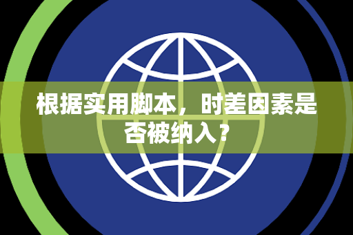 根据实用脚本，时差因素是否被纳入？