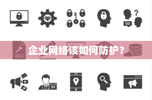 企业网络该如何防护？