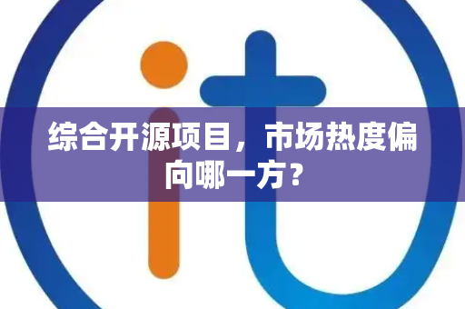 综合开源项目，市场热度偏向哪一方？