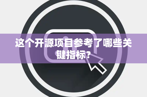 这个开源项目参考了哪些关键指标？