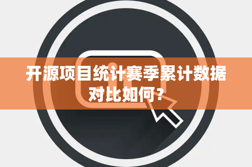 开源项目统计赛季累计数据对比如何？