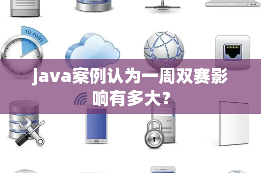 java案例认为一周双赛影响有多大？