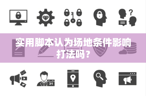 实用脚本认为场地条件影响打法吗？