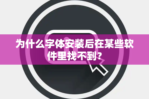 为什么字体安装后在某些软件里找不到？