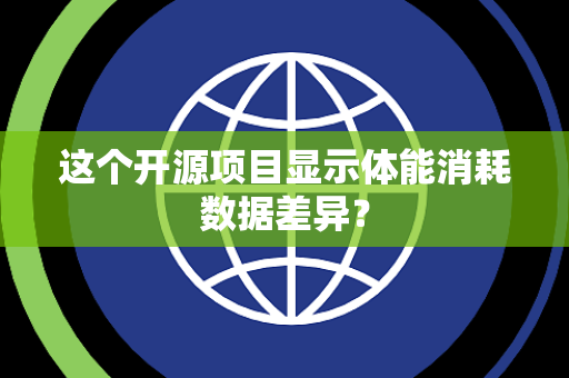 这个开源项目显示体能消耗数据差异? 这个开源项目显示体能消耗数据差异?