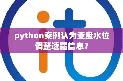python案例认为亚盘水位调整透露信息？