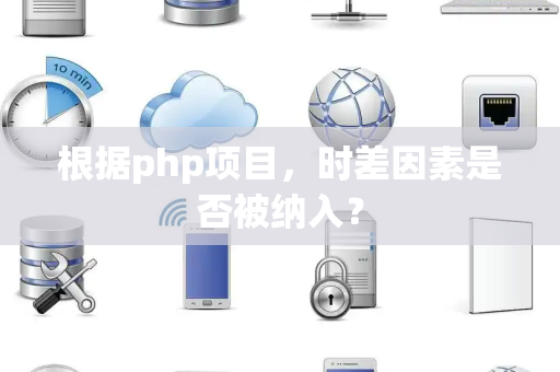 根据php项目，时差因素是否被纳入？