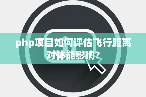 php项目如何评估飞行距离对体能影响？
