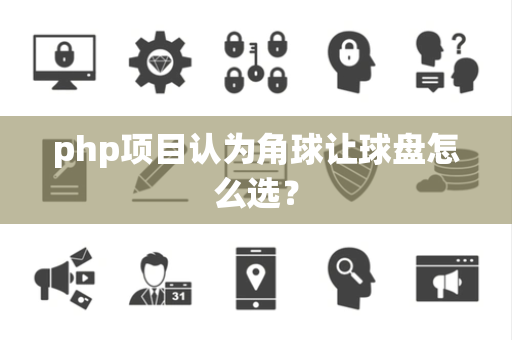php项目认为角球让球盘怎么选？