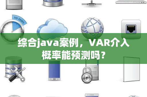 综合java案例，VAR介入概率能预测吗？