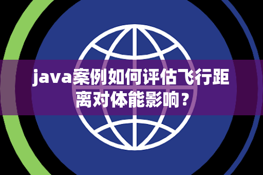 java案例如何评估飞行距离对体能影响？