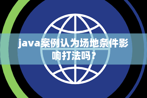 java案例认为场地条件影响打法吗？