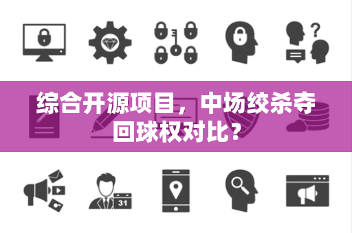 综合开源项目，中场绞杀夺回球权对比？