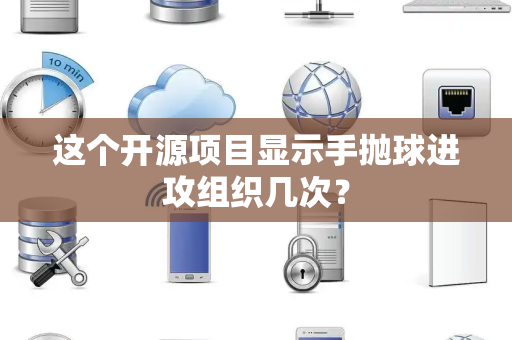 这个开源项目显示手抛球进攻组织几次？