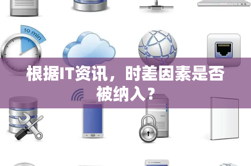 根据IT资讯，时差因素是否被纳入？