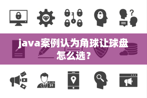 java案例认为角球让球盘怎么选？