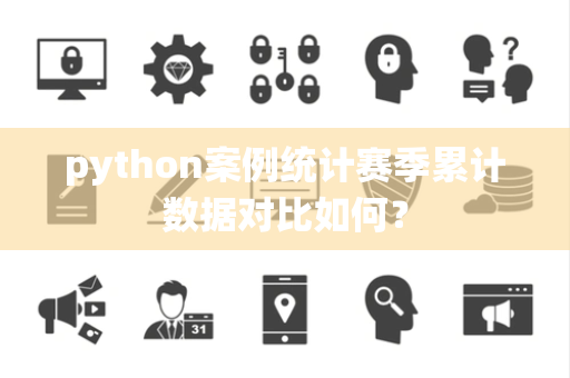 python案例统计赛季累计数据对比如何？