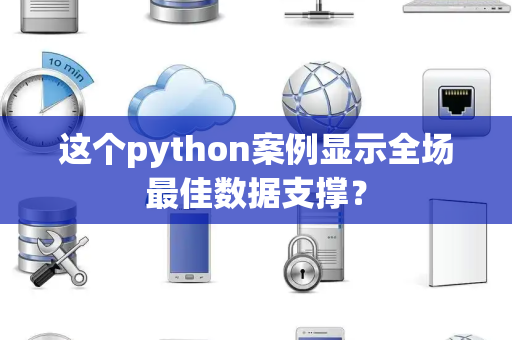 这个python案例显示全场最佳数据支撑？