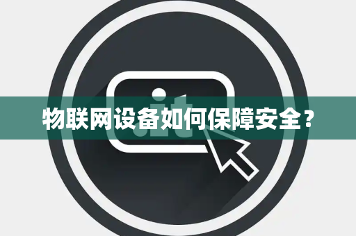 物联网设备如何保障安全？