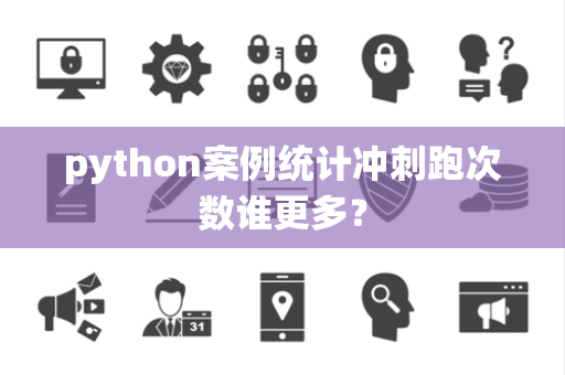 python案例统计冲刺跑次数谁更多？