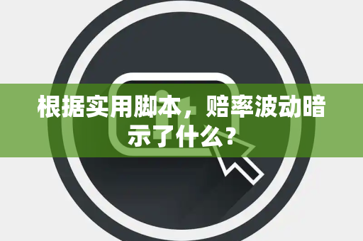 根据实用脚本，赔率波动暗示了什么？