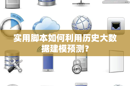 实用脚本如何利用历史大数据建模预测？
