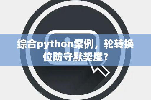 综合python案例，轮转换位防守默契度？