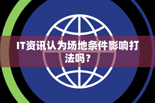 IT资讯认为场地条件影响打法吗? IT资讯认为场地条件影响打法吗?
