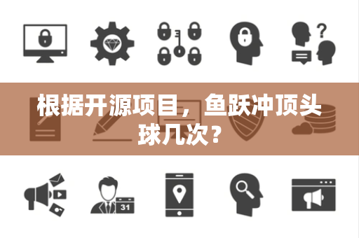 根据开源项目，鱼跃冲顶头球几次？