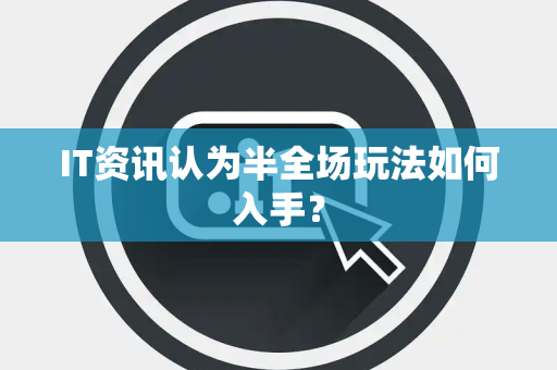 IT资讯认为半全场玩法如何入手？