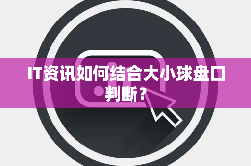 IT资讯如何结合大小球盘口判断？