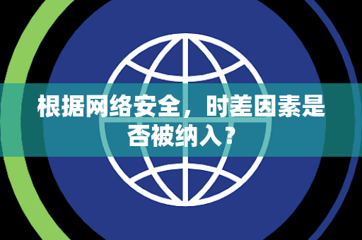 根据网络安全，时差因素是否被纳入？