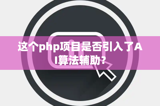 这个php项目是否引入了AI算法辅助？