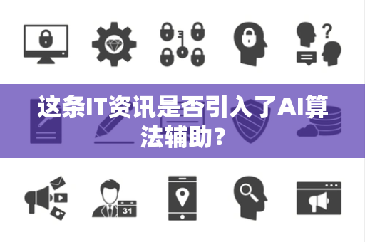 这条IT资讯是否引入了AI算法辅助？