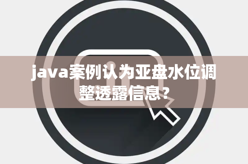 java案例认为亚盘水位调整透露信息？