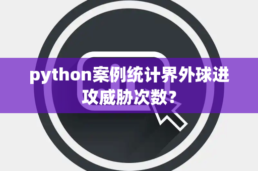 python案例统计界外球进攻威胁次数？