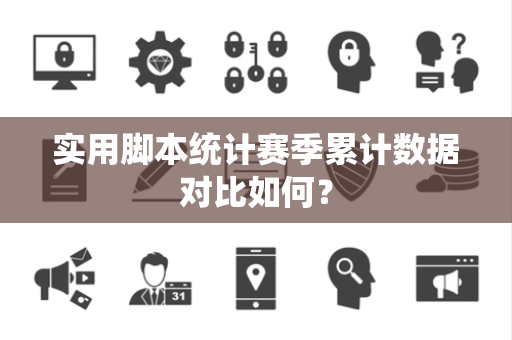 实用脚本统计赛季累计数据对比如何？