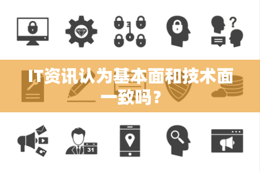 IT资讯认为基本面和技术面一致吗？