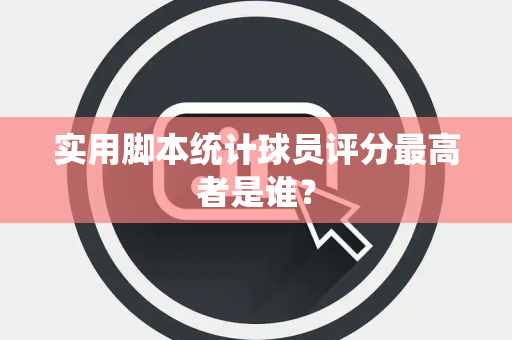 实用脚本统计球员评分最高者是谁？