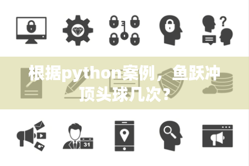 根据python案例，鱼跃冲顶头球几次？