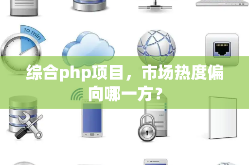 综合php项目，市场热度偏向哪一方？