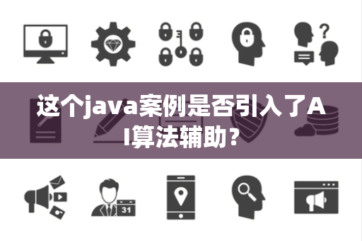 这个java案例是否引入了AI算法辅助？