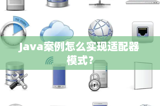 Java案例怎么实现适配器模式？