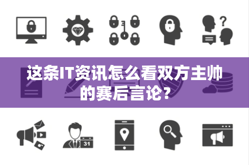 这条IT资讯怎么看双方主帅的赛后言论？