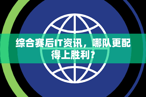 综合赛后IT资讯，哪队更配得上胜利？