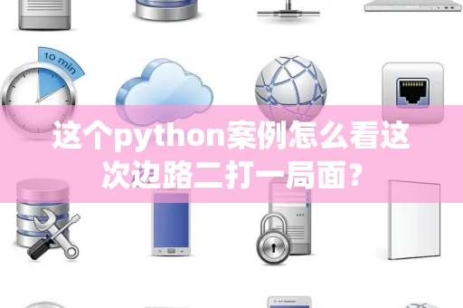 这个python案例怎么看这次边路二打一局面？