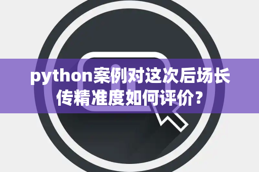 python案例对这次后场长传精准度如何评价？