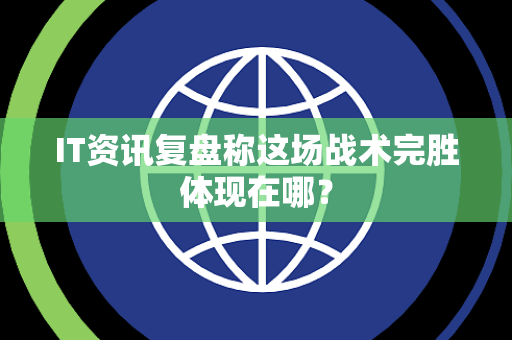 IT资讯复盘称这场战术完胜体现在哪？