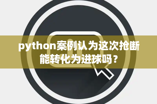 python案例认为这次抢断能转化为进球吗？