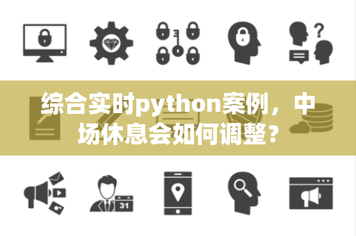 综合实时python案例，中场休息会如何调整？